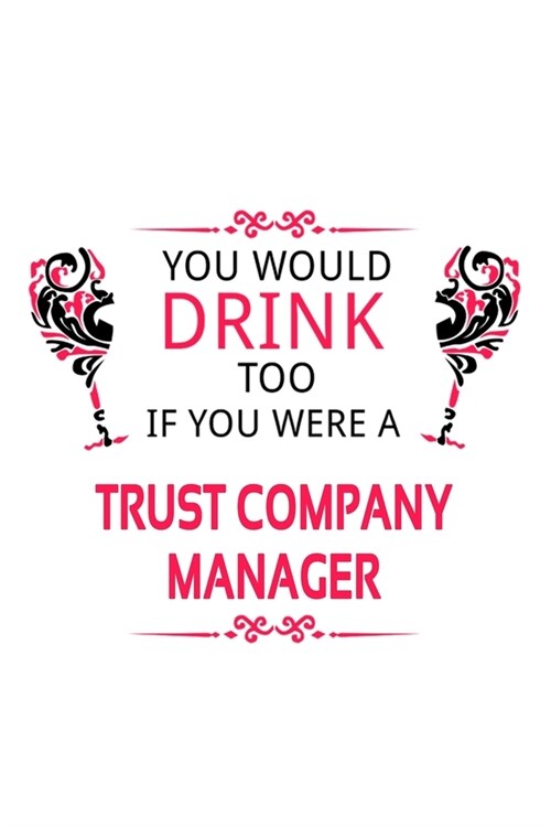 You Would Drink Too If You Were A Trust Company Manager: Funny Trust Company Manager Notebook, Trust Company Managing/Organizer Journal Gift, Diary, D (Paperback)