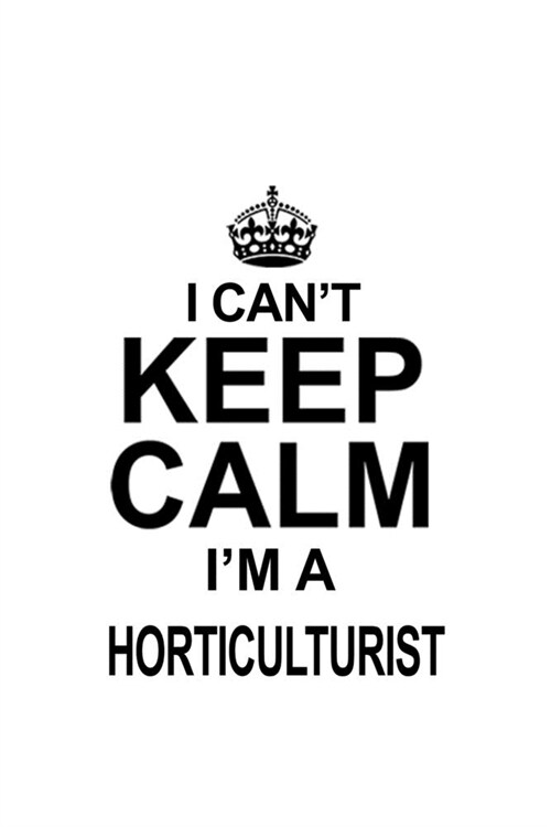 I Cant Keep Calm Im A Horticulturist: New Horticulturist Notebook, Journal Gift, Diary, Doodle Gift or Notebook - 6 x 9 Compact Size- 109 Blank Line (Paperback)
