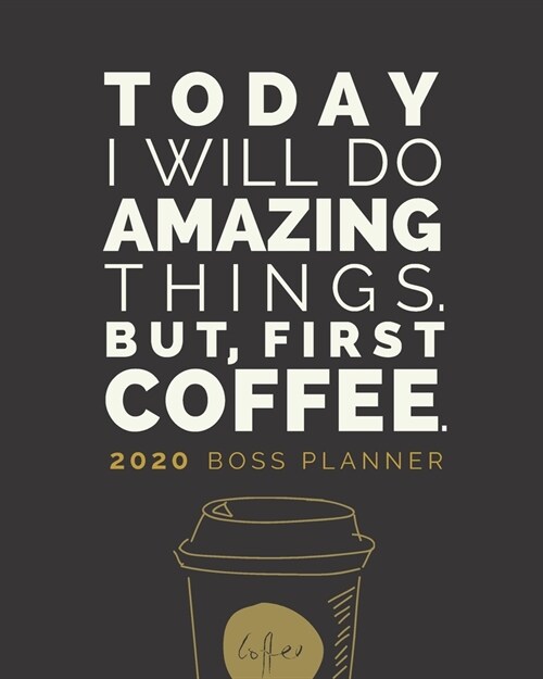 Today I Will Do Amazing Things. But, First Coffee. Boss Planner: 2020 Weekly Monthly Organizer with Jan to Dec Calendar plus Goal Setting, Project Pla (Paperback)