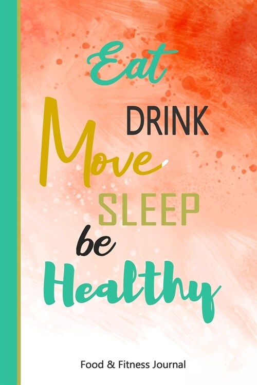 Eat Drink Move Sleep Be Healthy Food & Fitness Journal: 90 Days Food & Fitness Diary Journal Meals Exercise Activity Wellness Tracker Planner to Log D (Paperback)