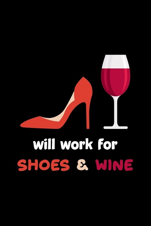 Will Work For Shoes & Wine: Line Journal, Diary Or Notebook For Tea Lover. 110 Story Paper Pages. 6 in x 9 in Cover. (Paperback)