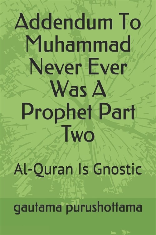 Addendum To Muhammad Never Ever Was A Prophet Part Two: Al-Quran Is Gnostic (Paperback)