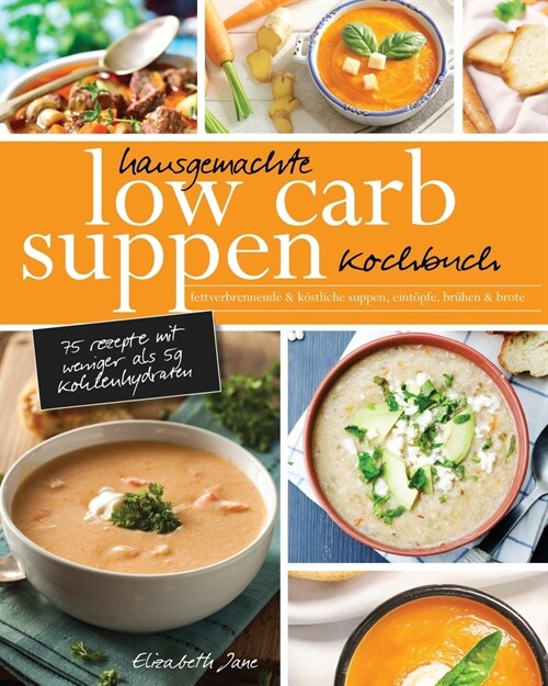 Hausgemachte Low Carb Suppen Kochbuch: Fettverbrennende & k?tliche Suppen, Eint?fe, Br?en & Brote. Low Carb Komfortmahlzeiten f? die Seele (Paperback)