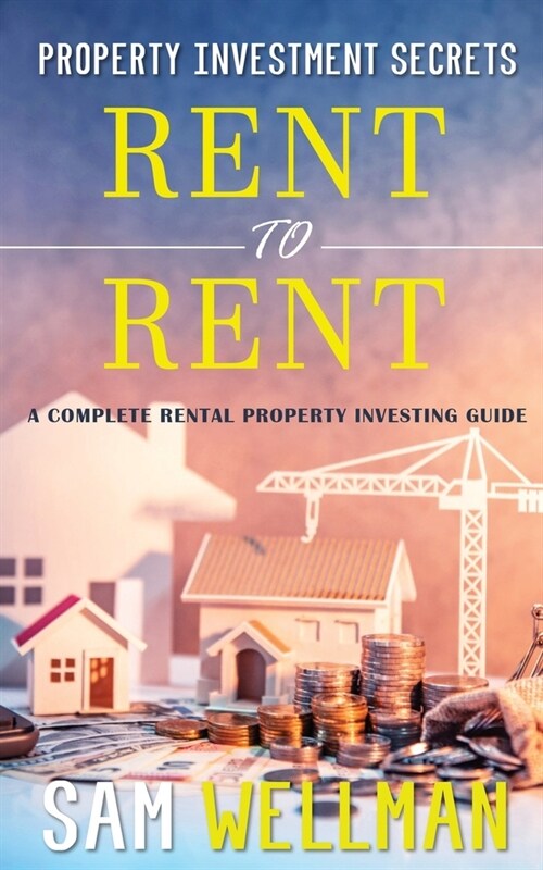 Property Investment Secrets - Rent to Rent: A Complete Rental Property Investing Guide: Using HMOs and Sub-Letting to Build a Passive Income and Achi (Paperback)