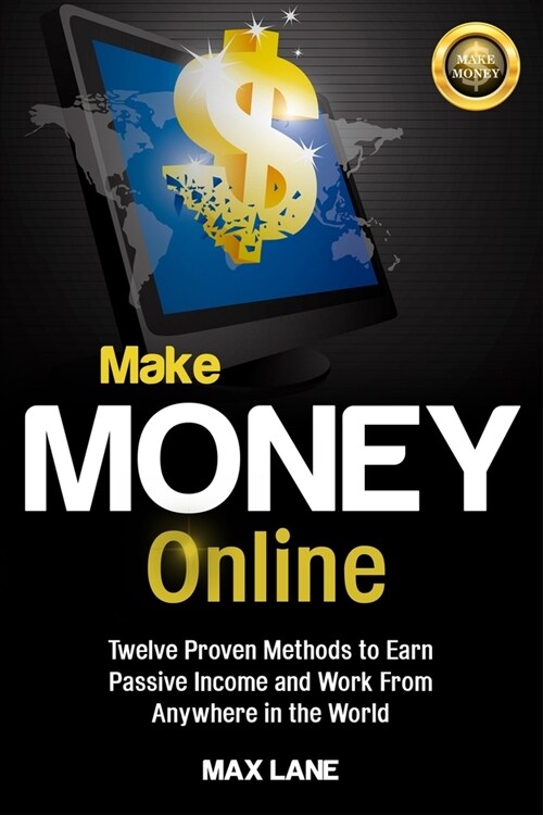 Make Money Online: Twelve Proven Methods to Earn Passive Income and Work From Anywhere in the World (Paperback)