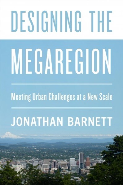 Designing the Megaregion: Meeting Urban Challenges at a New Scale (Paperback)
