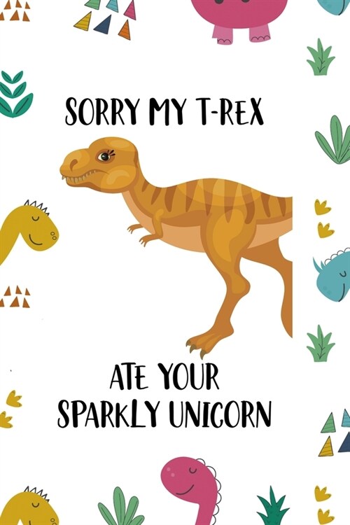 Sorry My T-Rex Ate Your Sparkly Unicorn: Notebook Journal Composition Blank Lined Diary Notepad 120 Pages Paperback Colors Stickers Dinosaur (Paperback)