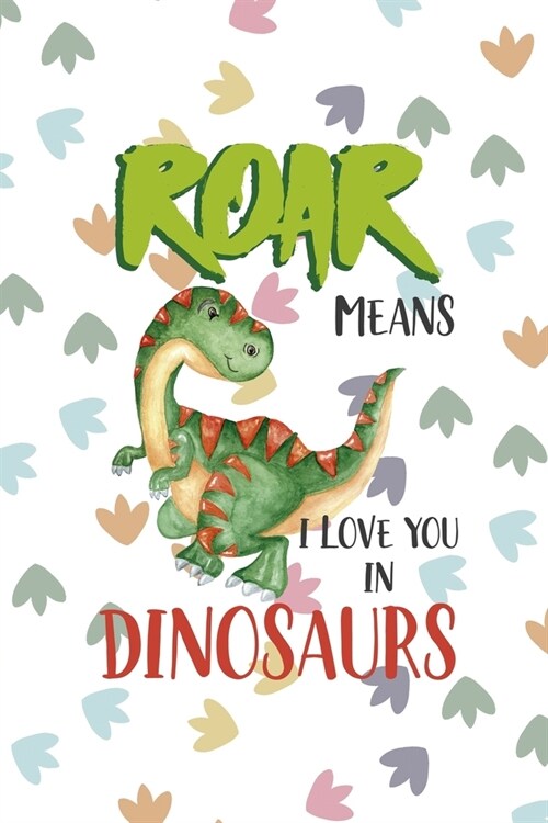 Roar Means I Love You In Dinosaurs: Notebook Journal Composition Blank Lined Diary Notepad 120 Pages Paperback Colors Footprints Dinosaur (Paperback)