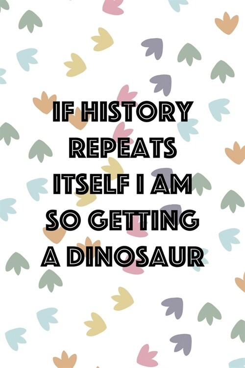 If History Repeats Itself I Am So Getting A Dinosaur: Notebook Journal Composition Blank Lined Diary Notepad 120 Pages Paperback Colors Footprints Din (Paperback)