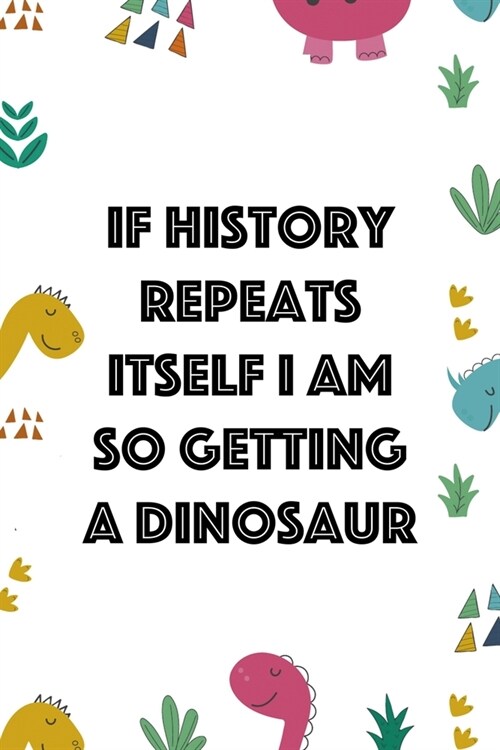 If History Repeats Itself I Am So Getting A Dinosaur: Notebook Journal Composition Blank Lined Diary Notepad 120 Pages Paperback Colors Stickers Dinos (Paperback)