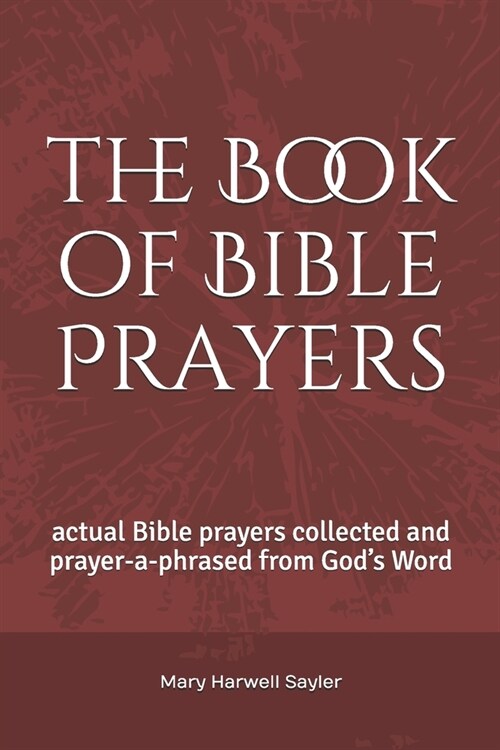 The Book of Bible Prayers: actual Bible prayers collected and prayer-a-phrased from Gods Word (Paperback)