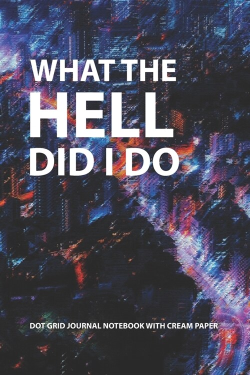 What the hell did i do [Cream Paper]: Dot Grid Journal, blank notebook (6x9 inches 112 pages) for the one who beloved in writing down any kind of idea (Paperback)