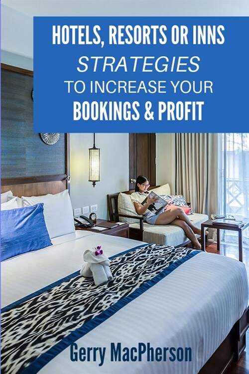 Hotels, Resorts or Inns - Strategies to Increase Your Bookings & Profit: Ways to Foster Loyalty in Guests (Paperback)
