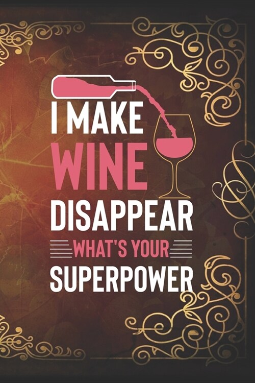 I Make Wine Disappear, whats your superpower: Line Journal, Diary Or Notebook For Wine Gift. 110 Story Paper Pages. 6 in x 9 in Cover. (Paperback)
