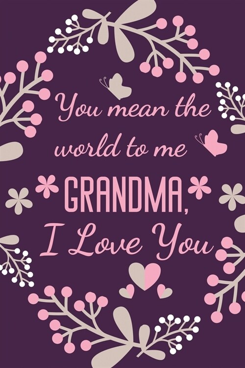 You Mean The World To Me Grandma, I Love You: Grandma Gift Notebook Journal Diary - Gift Idea for Birthday, Anniversary, Christmas, Thank You, Mothers (Paperback)