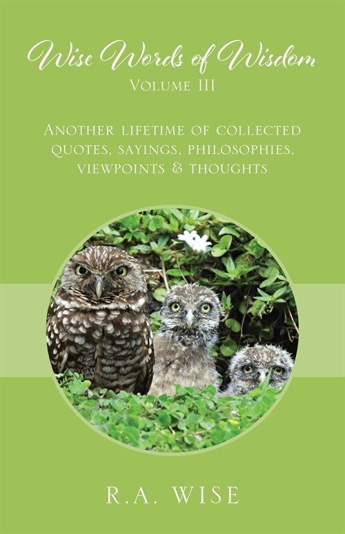 Wise Words of Wisdom Volume III: Another Lifetime of Collected Quotes, Sayings, Philosophies, Viewpoints & Thoughts (Paperback)