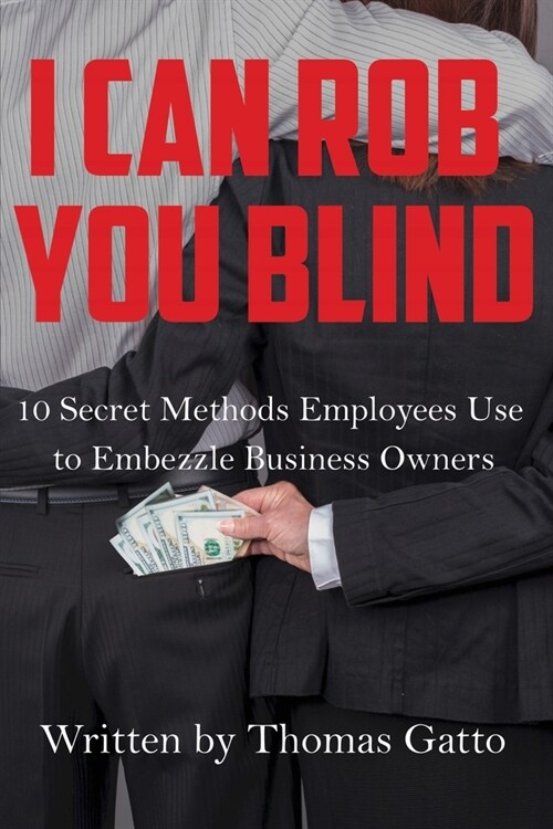 I Can Rob You Blind: 10 Secret Methods Employees Use to Embezzle Business Owners (Paperback)