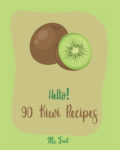 Hello! 90 Kiwi Recipes: Best Kiwi Cookbook Ever For Beginners [Frozen Fruit Smoothie Recipe, Fruit Pie Cookbook, Jello Salad Recipes, Vegan Sa (Paperback)