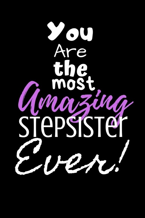 You are the most Amazing Stepsister ever!: For the Amazing Stepsister in your life.Joke/Gag/Fun gift for all Seasons.Notebook/Journal to write in.Crea (Paperback)
