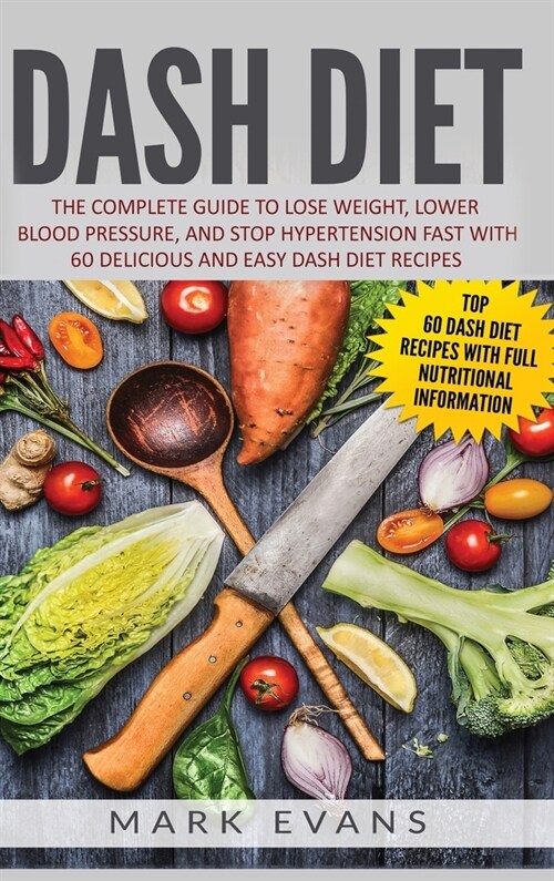 DASH Diet: The Complete Guide to Lose Weight, Lower Blood Pressure, and Stop Hypertension Fast With 60 Delicious and Easy DASH Di (Hardcover)