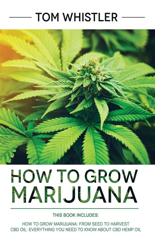 How to Grow Marijuana: 2 Manuscripts - How to Grow Marijuana: From Seed to Harvest - Complete Step by Step Guide for Beginners & CBD Hemp Oil (Hardcover)