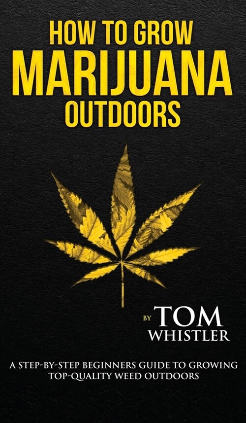 How to Grow Marijuana: Outdoors - A Step-by-Step Beginners Guide to Growing Top-Quality Weed Outdoors (Volume 2) (Hardcover)