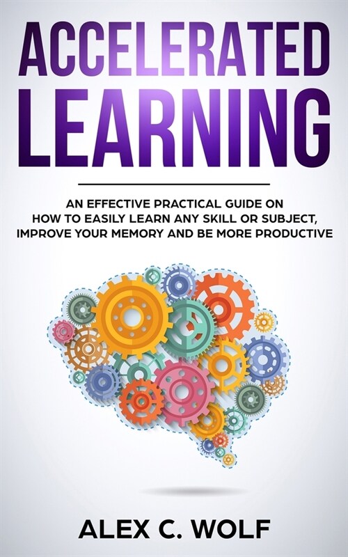 Accelerated Learning: An Effective Practical Guide on How to Easily Learn Any Skill or Subject, Improve Your Memory, and Be More Productive (Paperback)