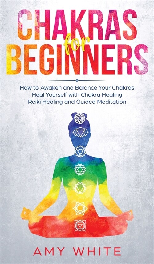 Chakras: For Beginners - How to Awaken and Balance Your Chakras and Heal Yourself with Chakra Healing, Reiki Healing and Guided (Hardcover)