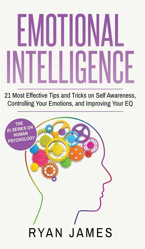 Emotional Intelligence: 21 Most Effective Tips and Tricks on Self Awareness, Controlling Your Emotions, and Improving Your EQ (Emotional Intel (Hardcover)