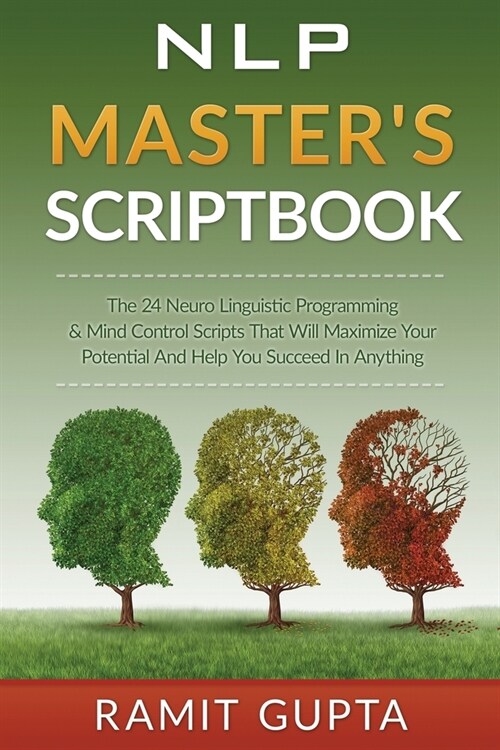 NLP Masters Scriptbook: The 24 Neuro Linguistic Programming & Mind Control Scripts That Will Maximize Your Potential and Help You Succeed in A (Paperback)