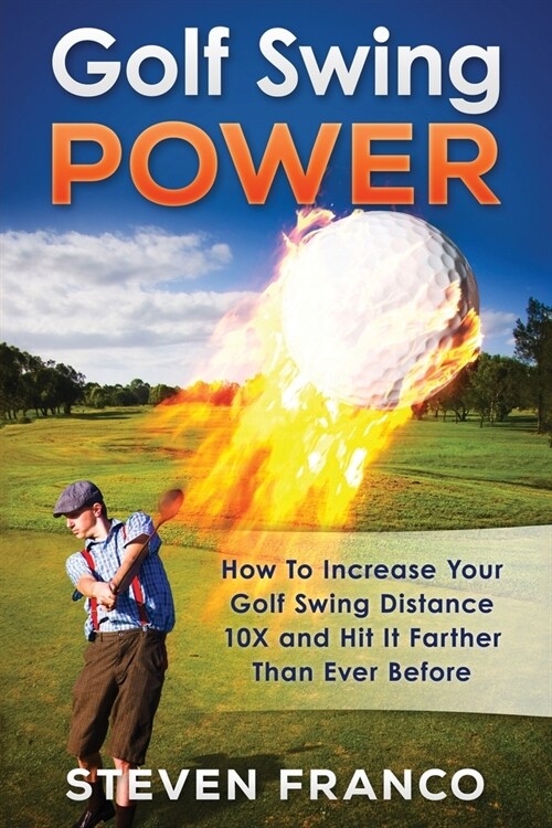 Golf Swing Power: How to Increase Your Golf Swing Distance 10X and Hit it Farther than Ever Before! (Paperback)