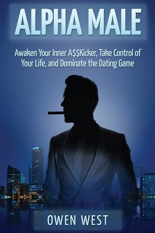 Alpha Male: Awaken the Inner A$$Kicker, Take Control of Your Life, and Dominate The Dating Game (Paperback)