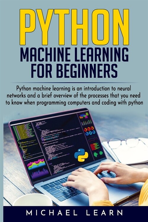 Python Machine Learning For Beginners: An introduction to neural networks and a brief overview of the processes you need to know when programming comp (Paperback)