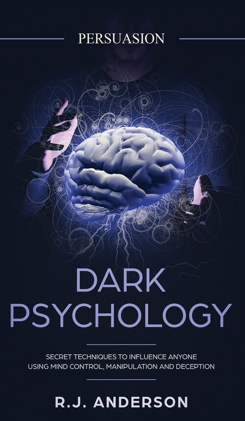 Persuasion: Dark Psychology - Secret Techniques To Influence Anyone Using Mind Control, Manipulation And Deception (Persuasion, In (Hardcover)