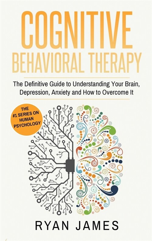 Cognitive Behavioral Therapy: The Definitive Guide to Understanding Your Brain, Depression, Anxiety and How to Over Come It (Cognitive Behavioral Th (Hardcover)