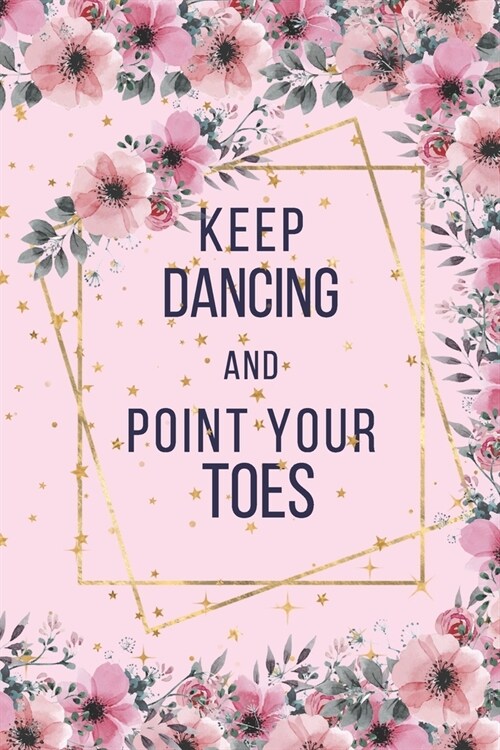 Keep Dancing and Point your toes.: Blank lined Inspirational journal to write in with quotes inside. Ballet dance teacher appreciation gifts. Size 6x9 (Paperback)