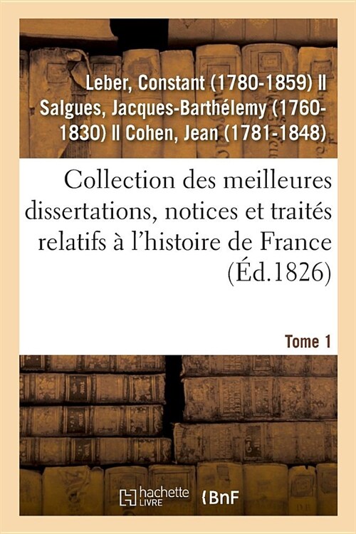 Collection Des Meilleures Dissertations, Notices Et Trait? Relatifs ?lHistoire de France. Tome 1: Compos? de Pi?es Rares Ou Qui nOnt Jamais ?? (Paperback)