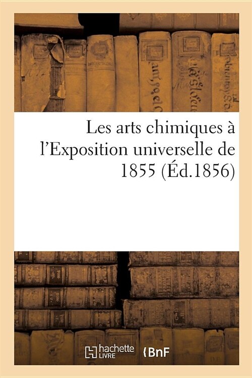 Les Arts Chimiques ?lExposition Universelle de 1855 (Paperback)