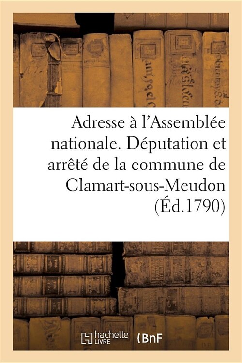 Adresse ?lAssembl? Nationale. D?utation Et Arr??de la Commune de Clamart-Sous-Meudon: Au Sujet Des Biens Domaniaux Demand? Pour Les Plaisirs Et (Paperback)