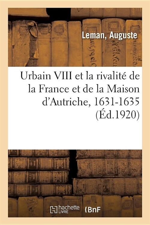 Urbain VIII Et La Rivalit?de la France Et de la Maison dAutriche, 1631-1635 (Paperback)