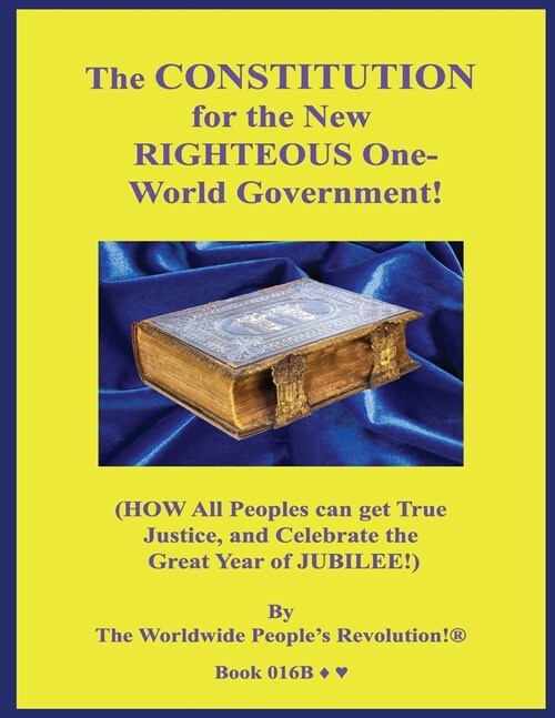 The CONSTITUTION for the New RIGHTEOUS One-World Government!: (HOW All Peoples can get True Justice, and Celebrate the Great Year of JUBILEE!) (Paperback)