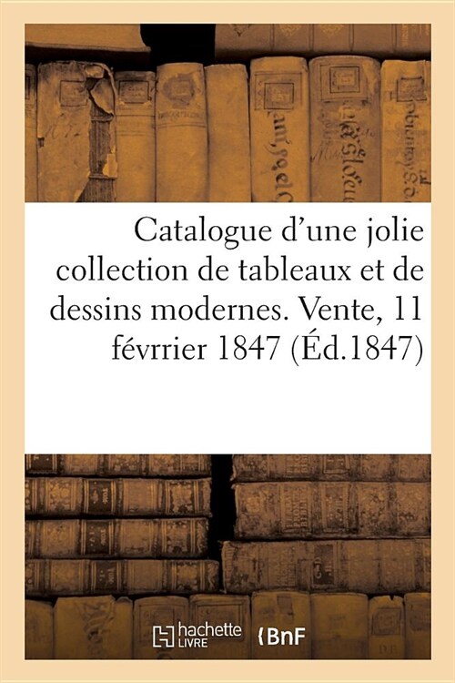 Catalogue dUne Jolie Collection de Tableaux Et de Dessins Modernes. Vente, 11 F?rrier 1847 (Paperback)