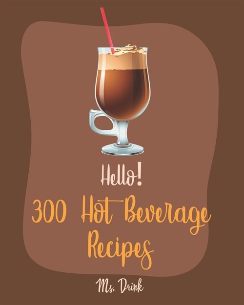 Hello! 300 Hot Beverage Recipes: Best Hot Beverage Cookbook Ever For Beginners [Apple Cider Book, Hot Chocolate Cookbook, Irish Coffee Recipe, Afterno (Paperback)