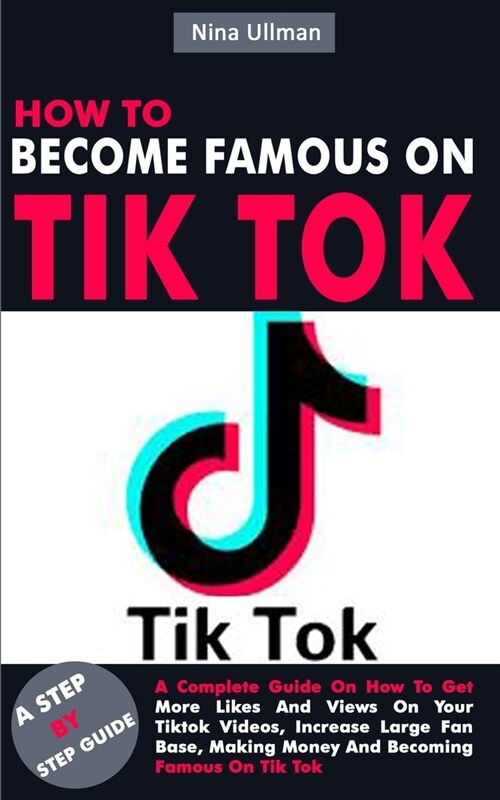 How to Become Famous on Tik Tok: A Complete Guide On How To Get More Likes And Views On Your Tiktok Videos, Increase Large Fan Base, Making Money And (Paperback)