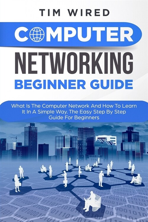 Computer Networking Beginners Guide: What Is The Computer Network And How To Learn It In a Simple Way? The Easy Step By Step Guide For Beginners (Paperback)