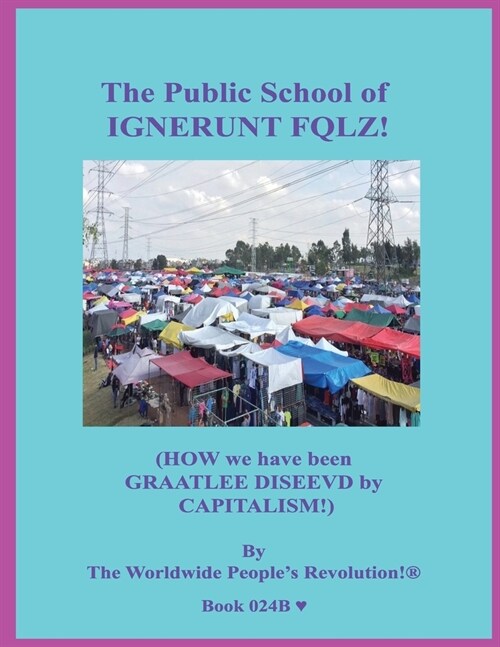 The Public School of IGNERUNT FQLZ!: (HOW we have been GRAATLEE DISEEVD by CAPITALISM!) (Paperback)