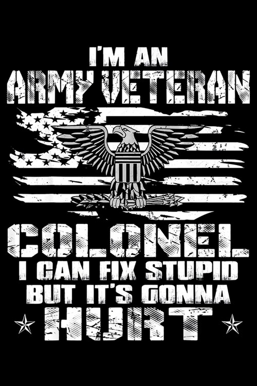 Im An Army Veteran Colonel I Can Fix Stupid But Its Gonna Hurt: Veterans day Notebook- 6 x 9 Blank Notebook, notebook journal, Dairy, 100 pages. (Paperback)