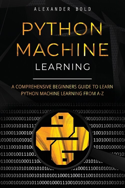 Python Machine Learning: A Comprehensive Beginners Guide to Learn Python Machine Learning from A-Z (Paperback)