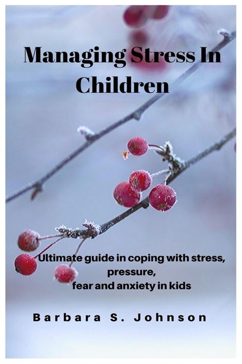 Managing Stress In Children: Ultimate guide in coping with stress, pressure, fear and anxiety in kids (Paperback)