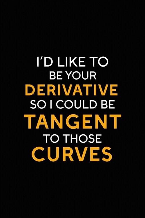 Id Like To Be Your Derivative So I could Be Tangent To Those Curves: All Purpose 6x9 Blank Lined Notebook Journal Way Better Than A Card Trendy Uniqu (Paperback)